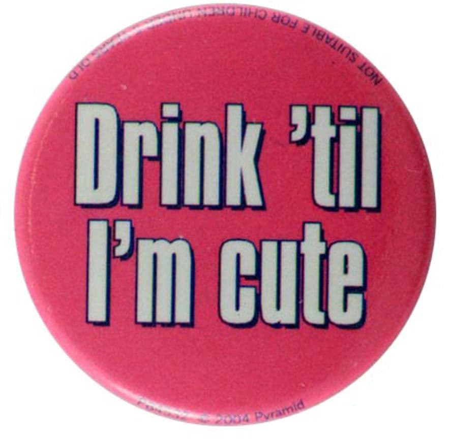 Drink 'til I'm Cute - Slogan Button Badge