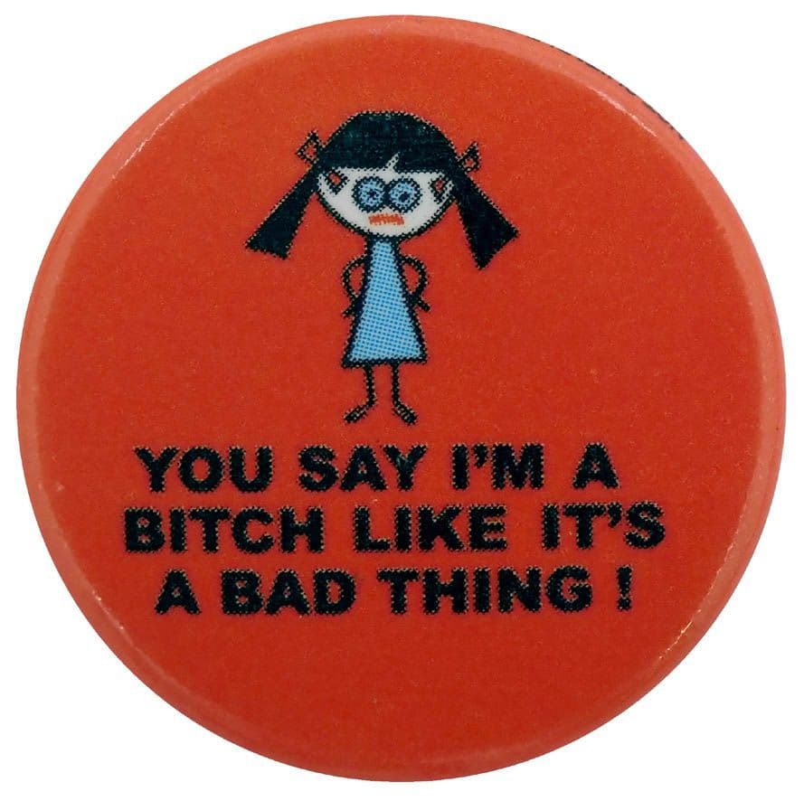 You Say I'm a Bitch Like it's a Bad Thing - Button Badge