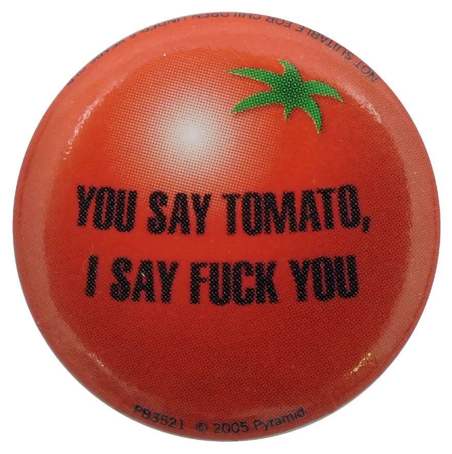 You Say Tomato, I Say Fuck You - Button Badge
